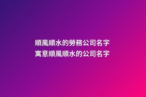 順風順水的勞務公司名字 寓意順風順水的公司名字